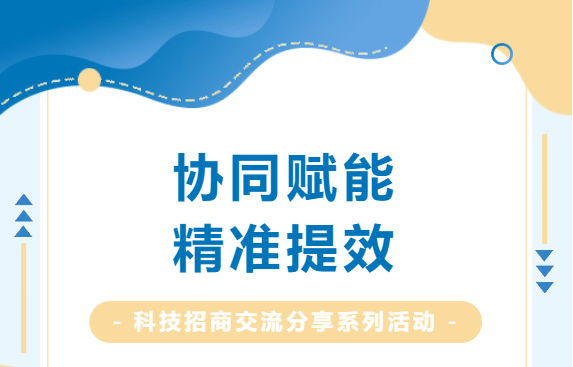 協(xié)同賦能，精準(zhǔn)提效：科技招商交流分享系列活動(dòng)圓滿收官